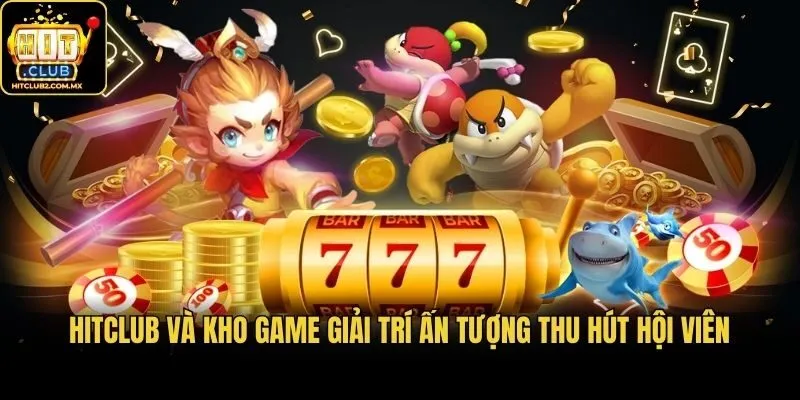Hitclub và kho game giải trí ấn tượng thu hút hội viên