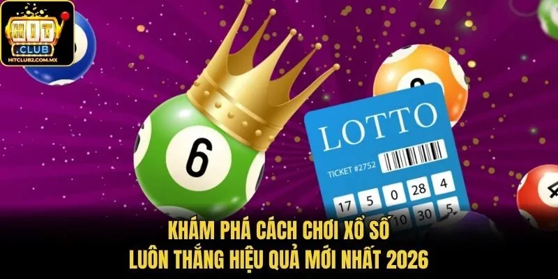 Khám phá cách chơi xổ số luôn thắng hiệu quả mới nhất 2026