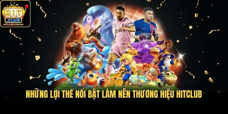 Những lợi thế nổi bật làm nên thương hiệu Hitclub