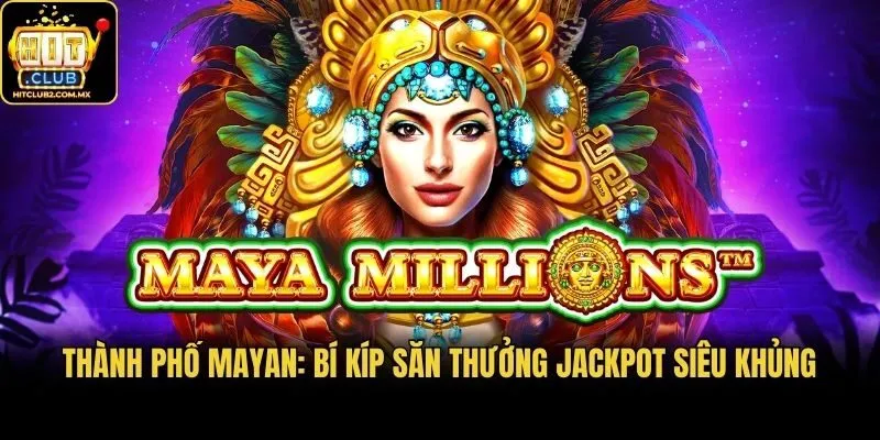 Thành Phố Mayan: Bí Kíp Săn Thưởng Jackpot Siêu Khủng