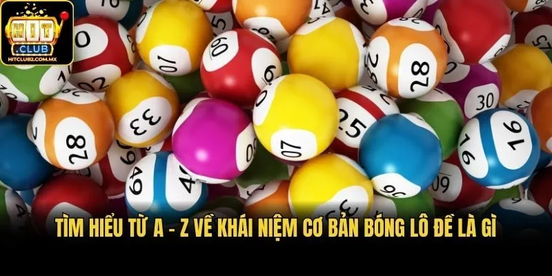 Tìm hiểu từ A - Z về khái niệm cơ bản bóng lô đề là gì